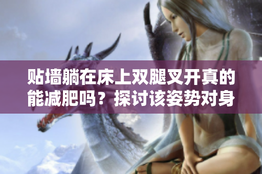 貼墻躺在床上雙腿叉開真的能減肥嗎？探討該姿勢(shì)對(duì)身體的影響及減脂效果
