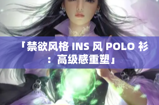 「禁欲風格 INS 風 POLO 衫：高級感重塑」