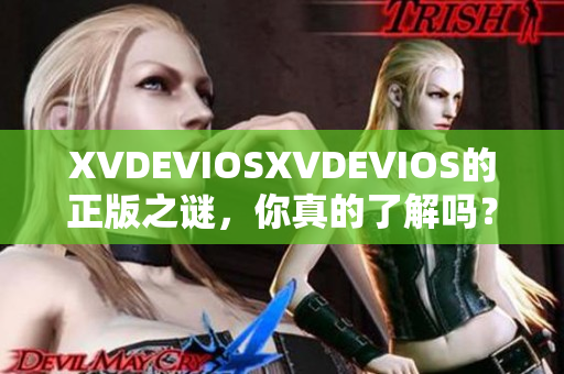 XVDEVIOSXVDEVIOS的正版之謎，你真的了解嗎？
