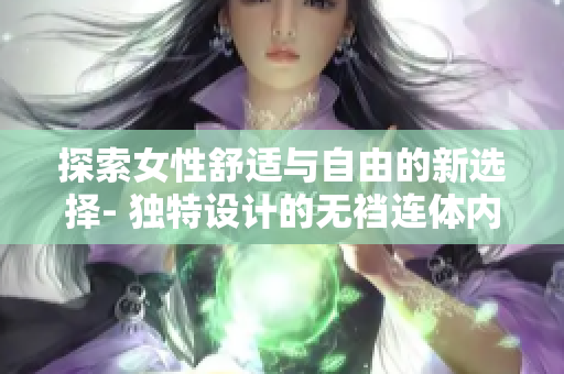 探索女性舒適與自由的新選擇- 獨(dú)特設(shè)計(jì)的無(wú)襠連體內(nèi)衣！