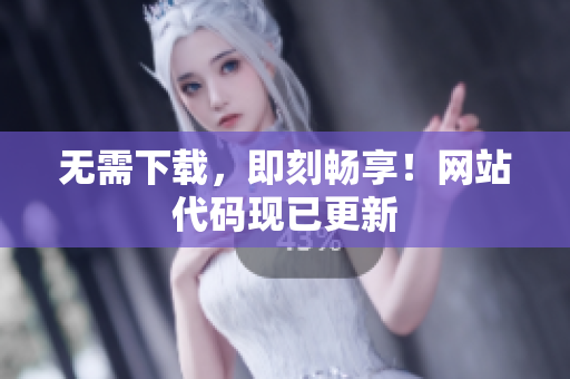 無需下載，即刻暢享！網(wǎng)站代碼現(xiàn)已更新