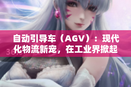 自動(dòng)引導(dǎo)車（AGV）：現(xiàn)代化物流新寵，在工業(yè)界掀起技術(shù)風(fēng)潮