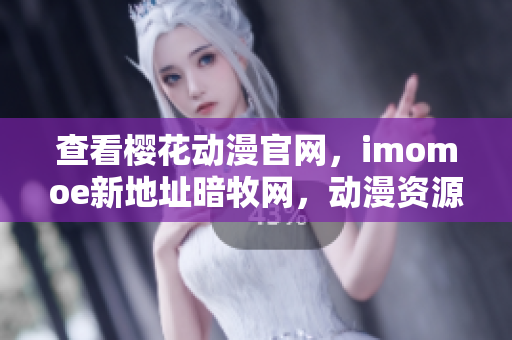 查看櫻花動漫官網(wǎng)，imomoe新地址暗牧網(wǎng)，動漫資源齊全
