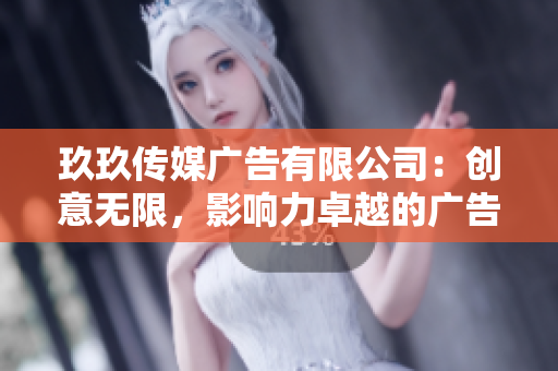玖玖傳媒廣告有限公司：創(chuàng)意無限，影響力卓越的廣告服務(wù)提供商