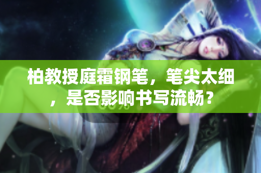 柏教授庭霜鋼筆，筆尖太細(xì)，是否影響書寫流暢？