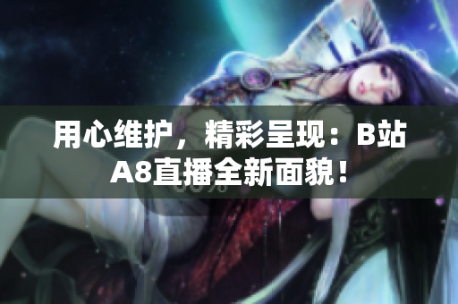 用心維護，精彩呈現(xiàn)：B站A8直播全新面貌！