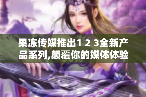 果凍傳媒推出1 2 3全新產品系列,顛覆你的媒體體驗.