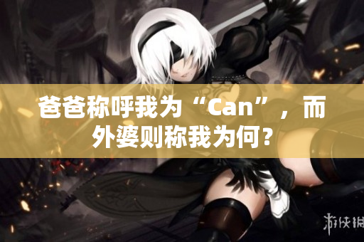 爸爸稱呼我為“Can”，而外婆則稱我為何？