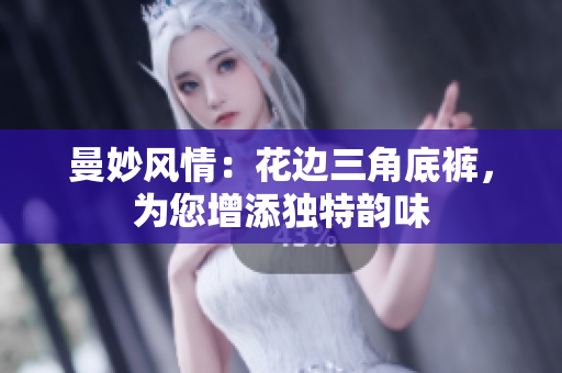 曼妙風(fēng)情：花邊三角底褲，為您增添獨(dú)特韻味