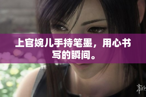 上官婉兒手持筆墨，用心書寫的瞬間。
