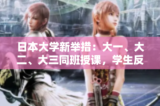 日本大學(xué)新舉措：大一、大二、大三同班授課，學(xué)生反響如何？