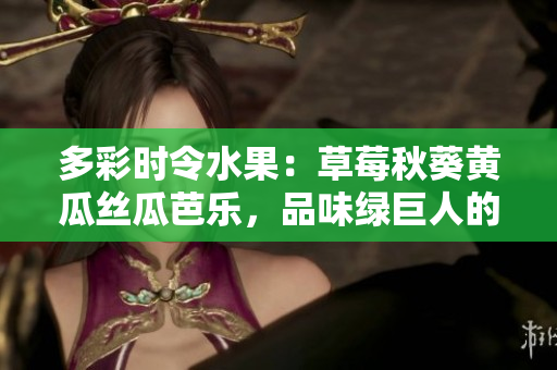 多彩時令水果：草莓秋葵黃瓜絲瓜芭樂，品味綠巨人的鮮甜多汁