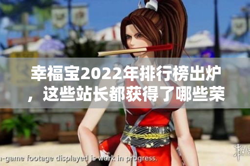 幸福寶2022年排行榜出爐，這些站長(zhǎng)都獲得了哪些榮譽(yù)？