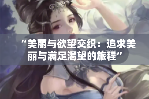 “美麗與欲望交織：追求美麗與滿(mǎn)足渴望的旅程”