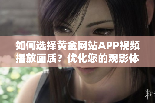 如何選擇黃金網(wǎng)站APP視頻播放畫質(zhì)？?jī)?yōu)化您的觀影體驗(yàn)