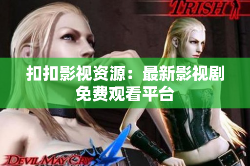 扣扣影視資源：最新影視劇免費(fèi)觀看平臺(tái)