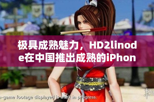 極具成熟魅力，HD2linode在中國(guó)推出成熟的iPhone產(chǎn)品