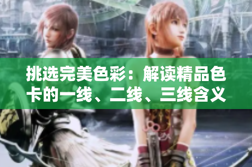 挑選完美色彩：解讀精品色卡的一線、二線、三線含義