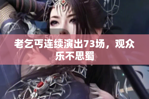 老乞丐連續(xù)演出73場(chǎng)，觀眾樂(lè)不思蜀