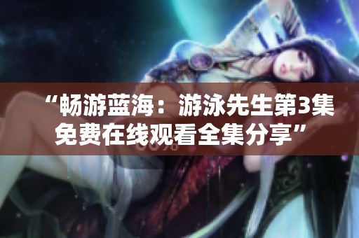 “暢游藍(lán)海：游泳先生第3集免費(fèi)在線觀看全集分享”