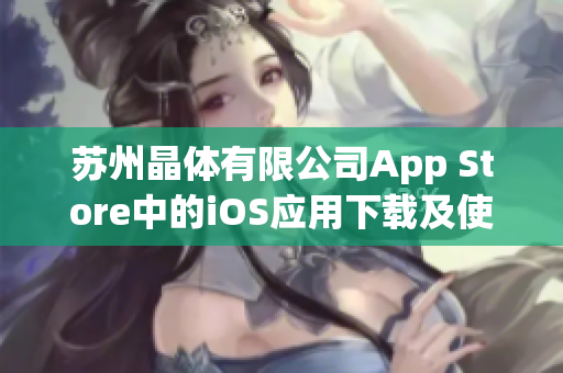蘇州晶體有限公司App Store中的iOS應用下載及使用指南