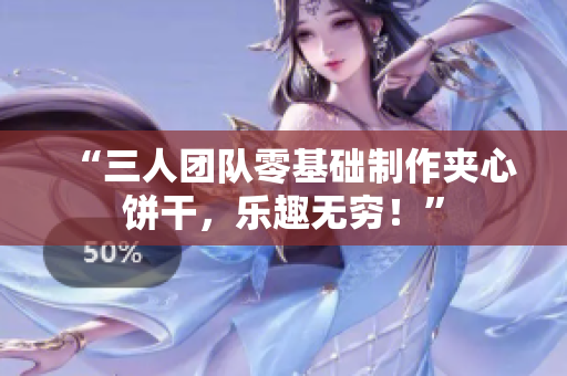 “三人團隊零基礎制作夾心餅干，樂趣無窮！”