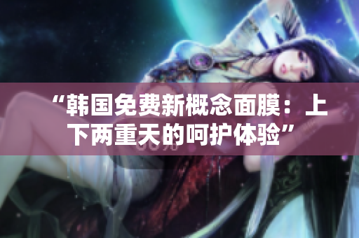 “韓國免費新概念面膜：上下兩重天的呵護體驗”
