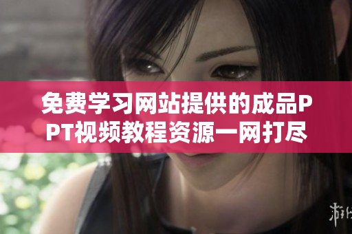 免費學習網(wǎng)站提供的成品PPT視頻教程資源一網(wǎng)打盡