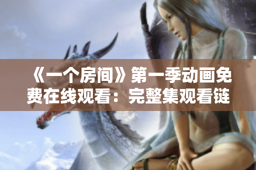 《一個(gè)房間》第一季動(dòng)畫免費(fèi)在線觀看：完整集觀看鏈接分享