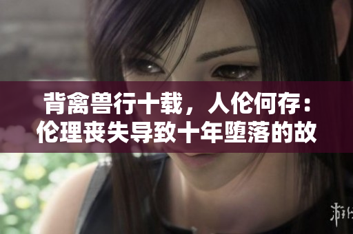 背禽獸行十載，人倫何存：倫理喪失導致十年墮落的故事