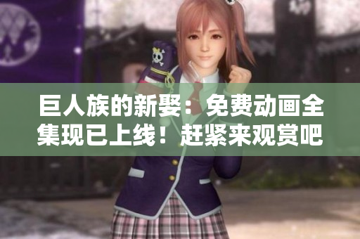 巨人族的新娶：免費(fèi)動畫全集現(xiàn)已上線！趕緊來觀賞吧！