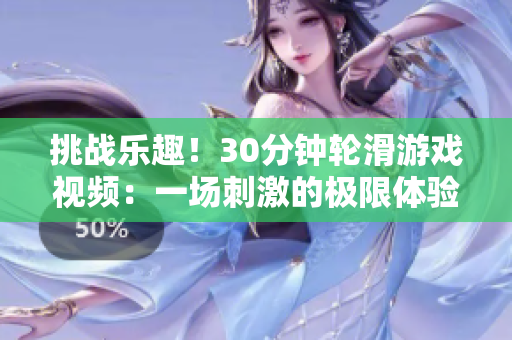 挑戰(zhàn)樂趣！30分鐘輪滑游戲視頻：一場(chǎng)刺激的極限體驗(yàn)