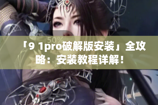 「9 1pro破解版安裝」全攻略：安裝教程詳解！