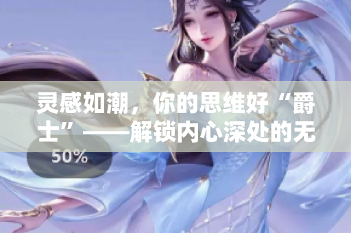 靈感如潮，你的思維好“爵士”――解鎖內(nèi)心深處的無限可能