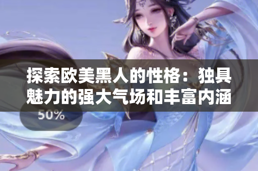 探索歐美黑人的性格：獨具魅力的強大氣場和豐富內(nèi)涵