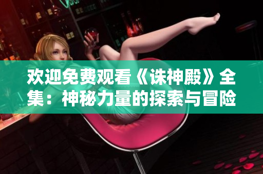歡迎免費觀看《誅神殿》全集：神秘力量的探索與冒險旅程