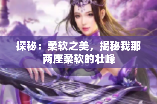 探秘：柔軟之美，揭秘我那兩座柔軟的壯峰
