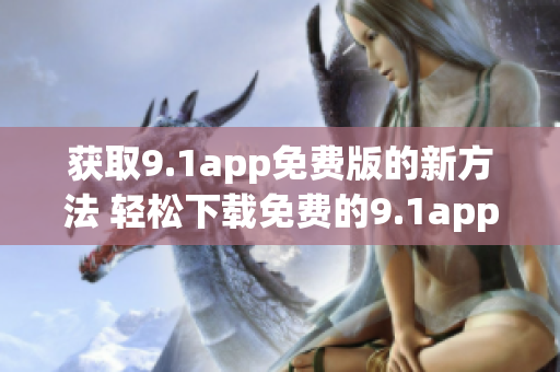 獲取9.1app免費版的新方法 輕松下載免費的9.1app