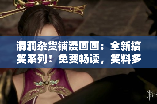 洞洞雜貨鋪漫畫畫：全新搞笑系列！免費暢讀，笑料多多，快來一起欣賞！