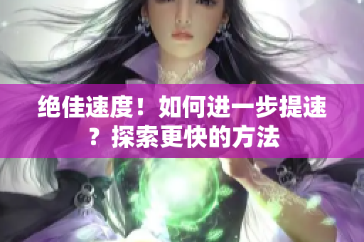 絕佳速度！如何進一步提速？探索更快的方法