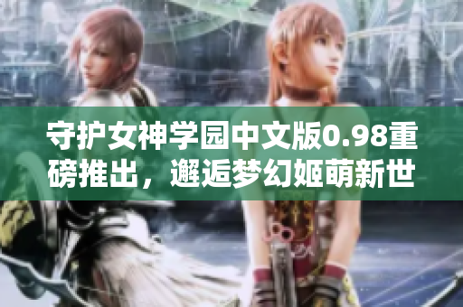 守護(hù)女神學(xué)園中文版0.98重磅推出，邂逅夢幻姬萌新世界