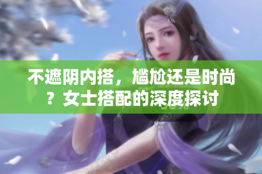 不遮陰內搭，尷尬還是時尚？女士搭配的深度探討