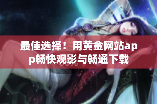 最佳選擇！用黃金網站app暢快觀影與暢通下載