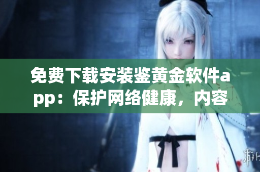免費下載安裝鑒黃金軟件app：保護(hù)網(wǎng)絡(luò)健康，內(nèi)容審核一鍵搞定