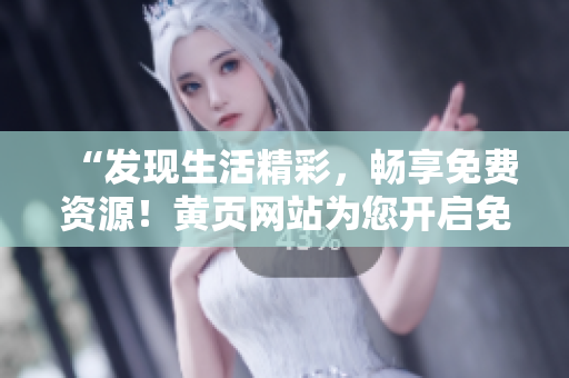 “發(fā)現(xiàn)生活精彩，暢享免費(fèi)資源！黃頁網(wǎng)站為您開啟免費(fèi)服務(wù)大門！”