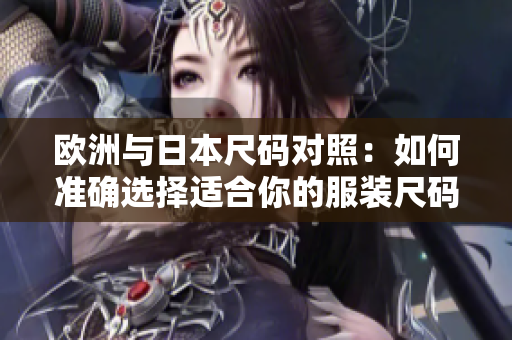 歐洲與日本尺碼對照：如何準確選擇適合你的服裝尺碼