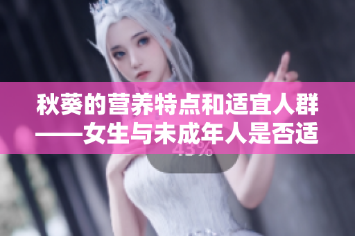 秋葵的營養(yǎng)特點和適宜人群——女生與未成年人是否適合食用
