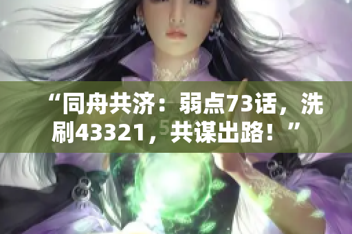 “同舟共濟(jì)：弱點(diǎn)73話，洗刷43321，共謀出路！”