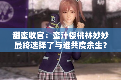 甜蜜收官：蜜汁櫻桃林妙妙最終選擇了與誰共度余生？