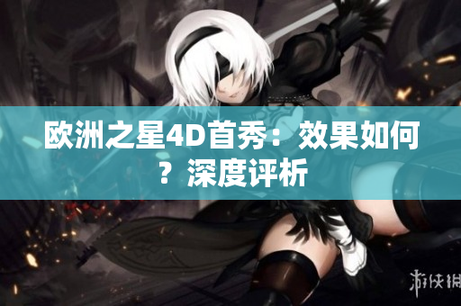 歐洲之星4D首秀：效果如何？深度評析